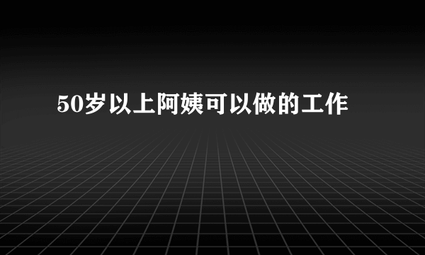 50岁以上阿姨可以做的工作