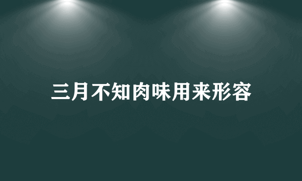 三月不知肉味用来形容