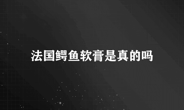 法国鳄鱼软膏是真的吗