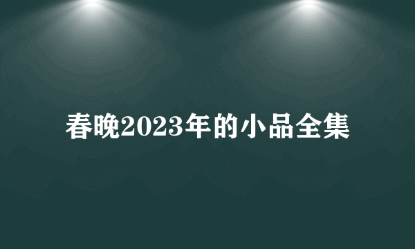 春晚2023年的小品全集