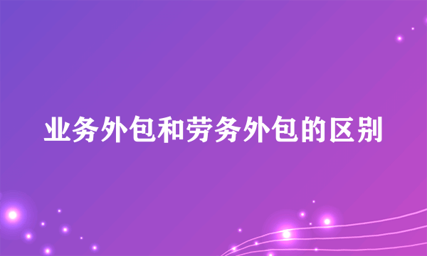 业务外包和劳务外包的区别