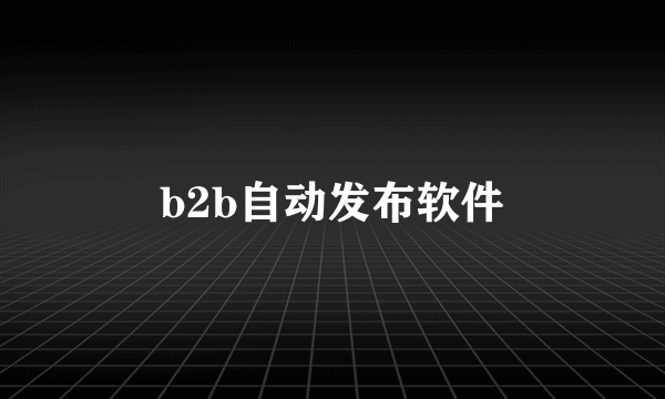 b2b自动发布软件