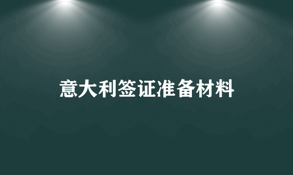 意大利签证准备材料