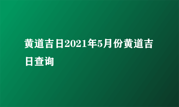 黄道吉日2021年5月份黄道吉日查询