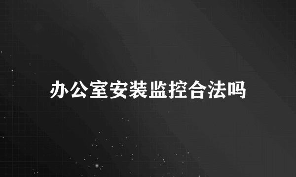 办公室安装监控合法吗