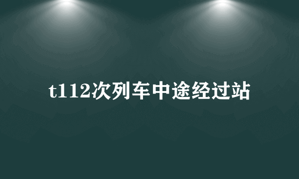 t112次列车中途经过站