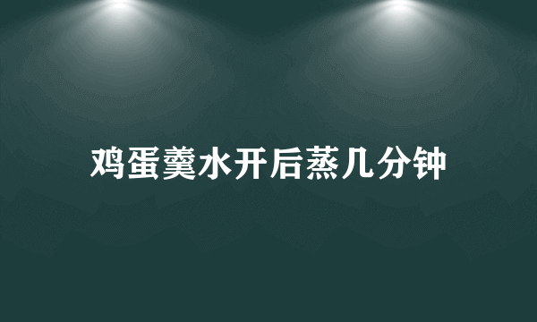 鸡蛋羹水开后蒸几分钟