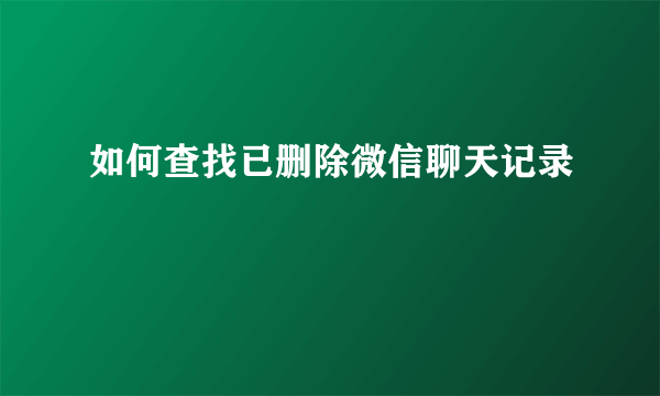 如何查找已删除微信聊天记录