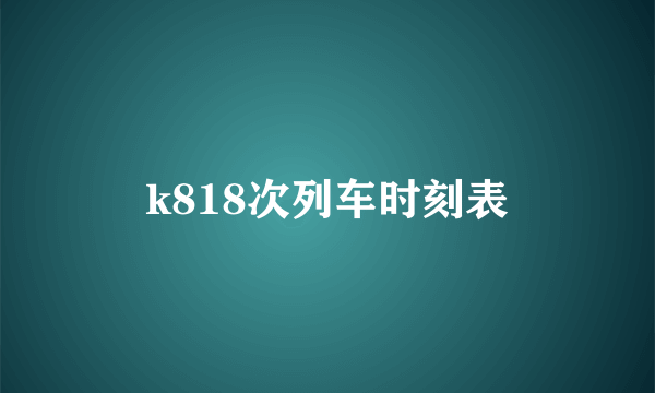 k818次列车时刻表