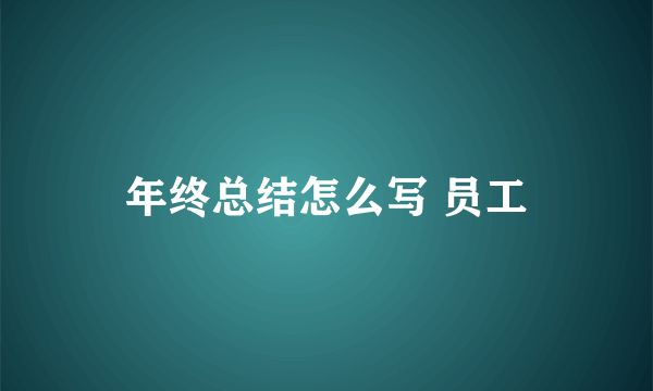 年终总结怎么写 员工