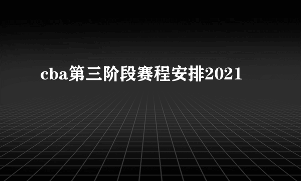 cba第三阶段赛程安排2021