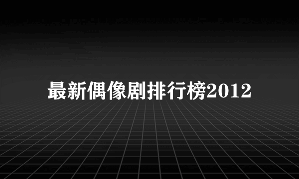 最新偶像剧排行榜2012