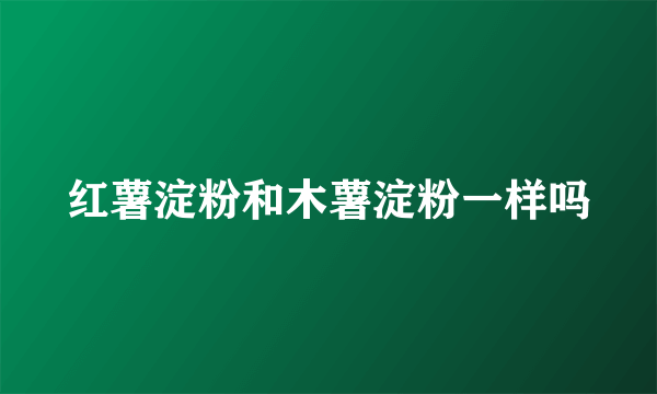 红薯淀粉和木薯淀粉一样吗