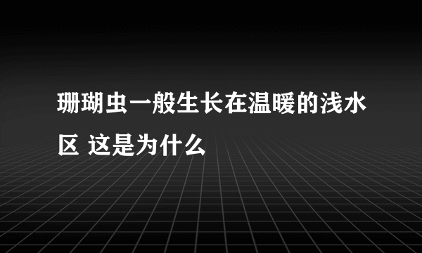 珊瑚虫一般生长在温暖的浅水区 这是为什么