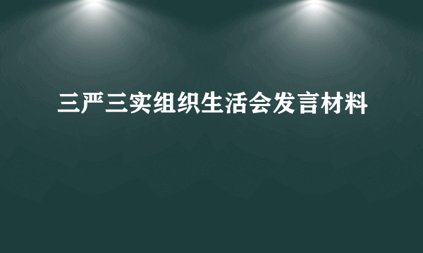 三严三实组织生活会发言材料