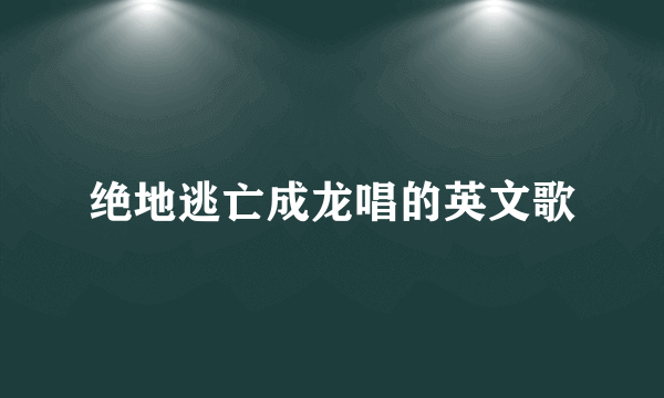 绝地逃亡成龙唱的英文歌