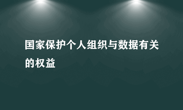 国家保护个人组织与数据有关的权益