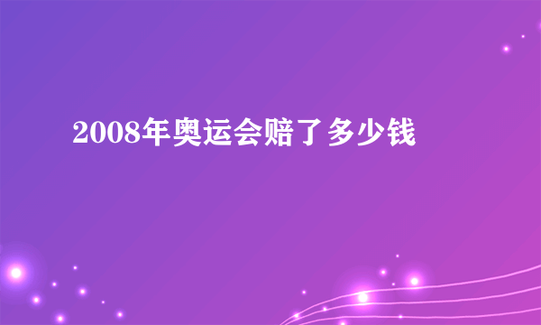 2008年奥运会赔了多少钱