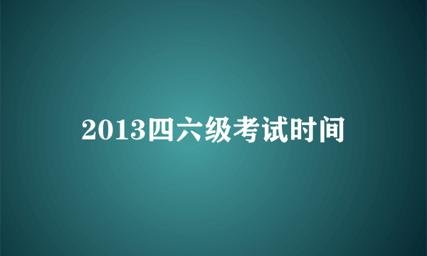 2013四六级考试时间