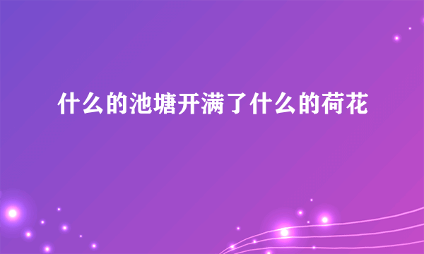 什么的池塘开满了什么的荷花