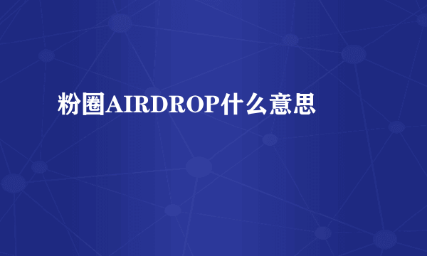 粉圈AIRDROP什么意思