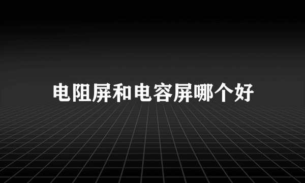 电阻屏和电容屏哪个好