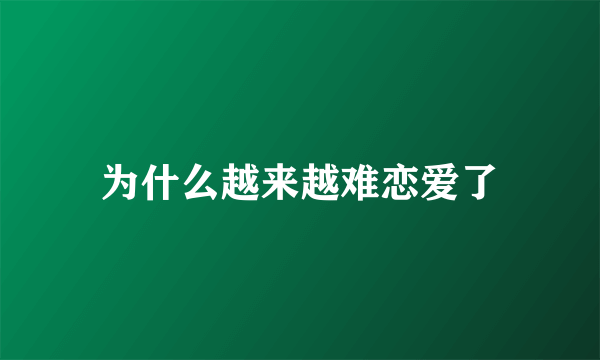 为什么越来越难恋爱了