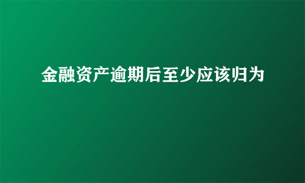 金融资产逾期后至少应该归为