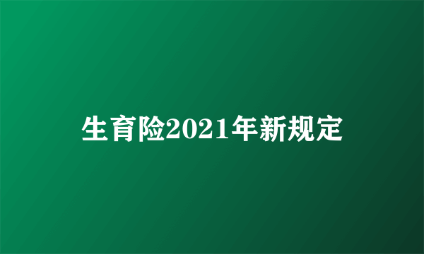 生育险2021年新规定