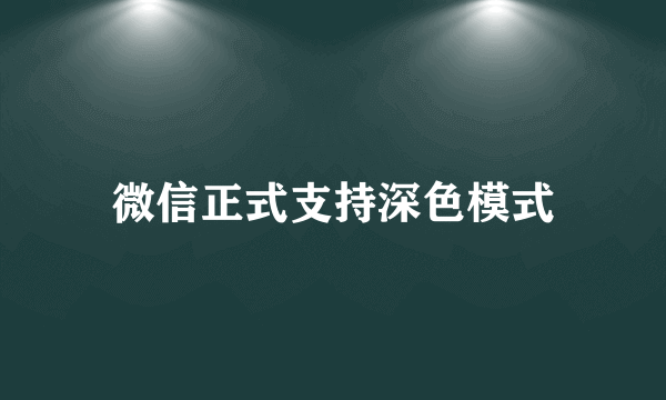 微信正式支持深色模式