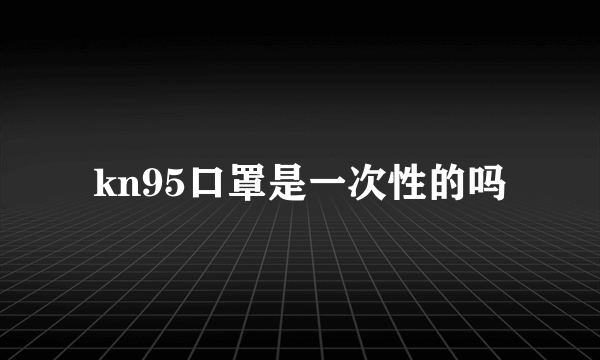 kn95口罩是一次性的吗