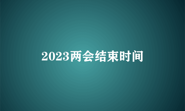 2023两会结束时间