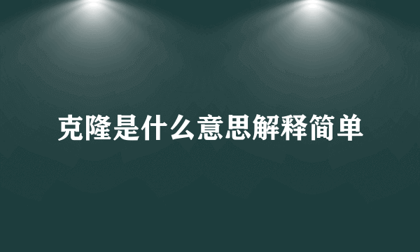 克隆是什么意思解释简单