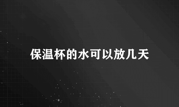 保温杯的水可以放几天