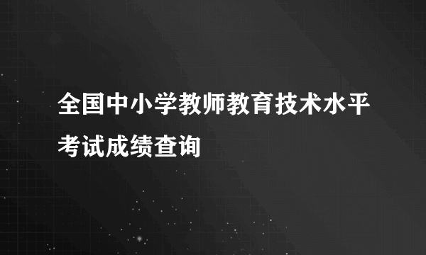 全国中小学教师教育技术水平考试成绩查询