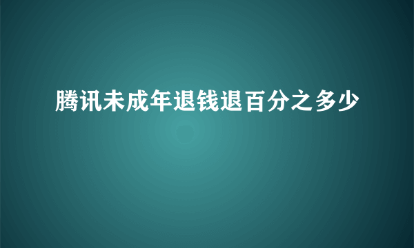 腾讯未成年退钱退百分之多少