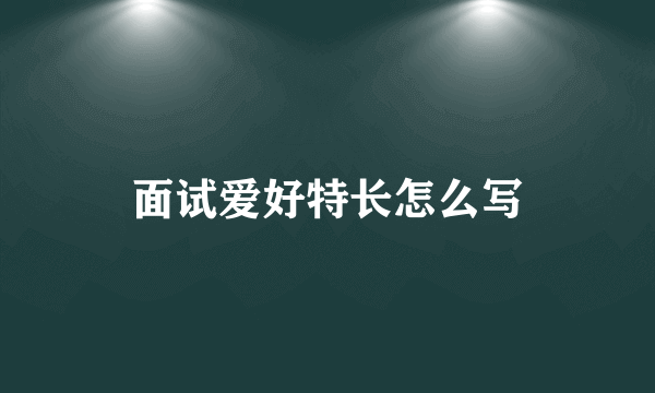 面试爱好特长怎么写