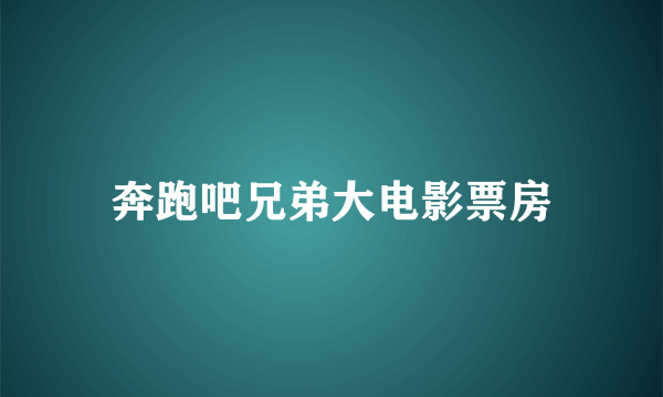 奔跑吧兄弟大电影票房