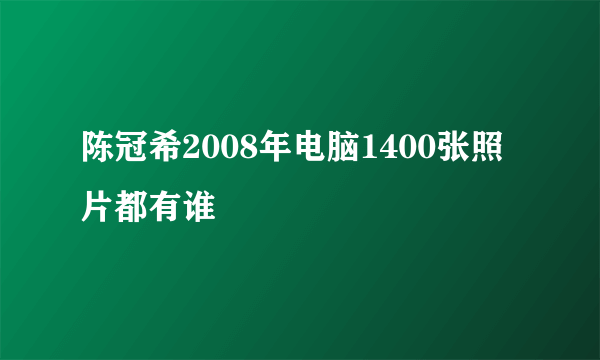 陈冠希2008年电脑1400张照片都有谁