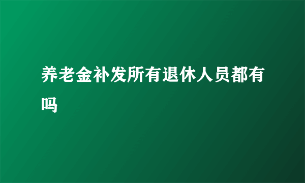 养老金补发所有退休人员都有吗