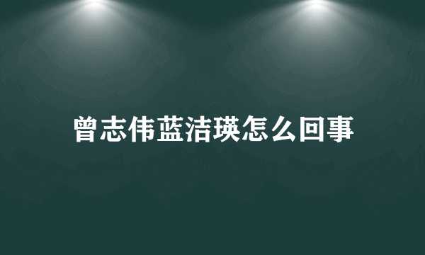 曾志伟蓝洁瑛怎么回事