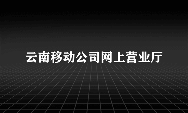 云南移动公司网上营业厅