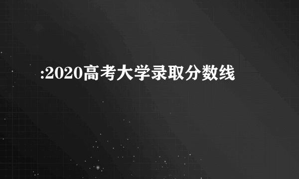 :2020高考大学录取分数线