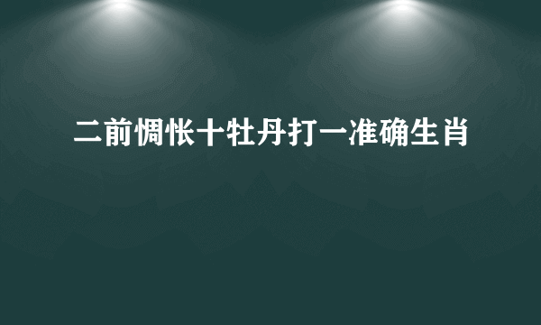 二前惆怅十牡丹打一准确生肖