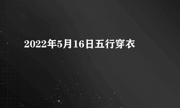 2022年5月16日五行穿衣