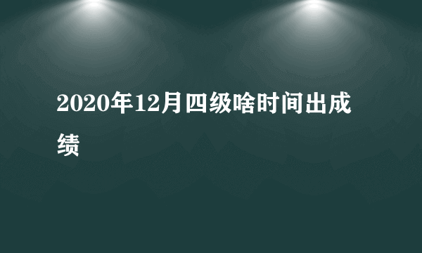 2020年12月四级啥时间出成绩