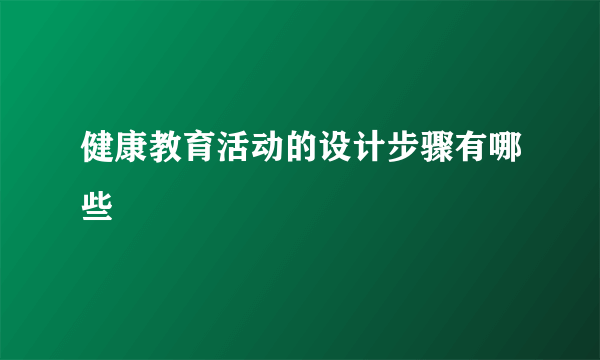 健康教育活动的设计步骤有哪些