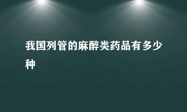 我国列管的麻醉类药品有多少种