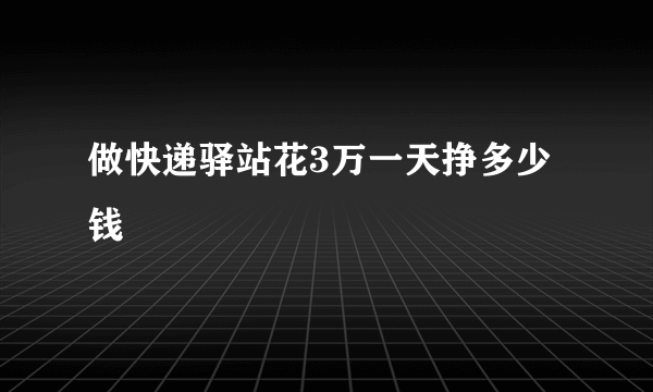 做快递驿站花3万一天挣多少钱