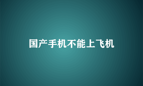 国产手机不能上飞机